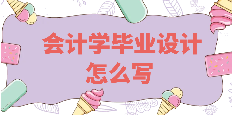 会计学毕业设计怎么写(图1)