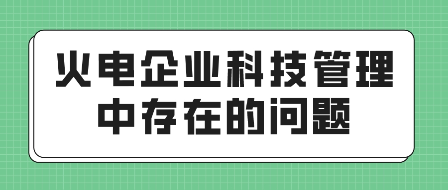 火电企业科技管理中存在的问题(图1)