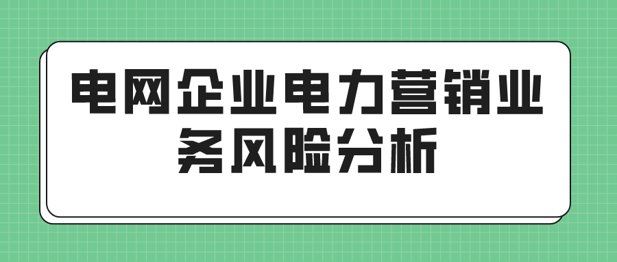 电网企业电力营销业务风险分析(图1)