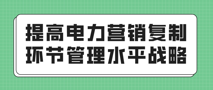 提高电力营销复制环节管理水平战略(图1)