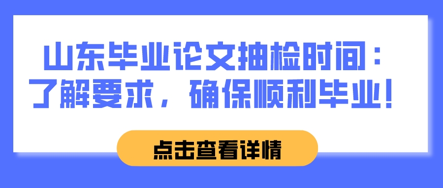 山东毕业论文抽检时间：了解要求，确保顺利毕业！