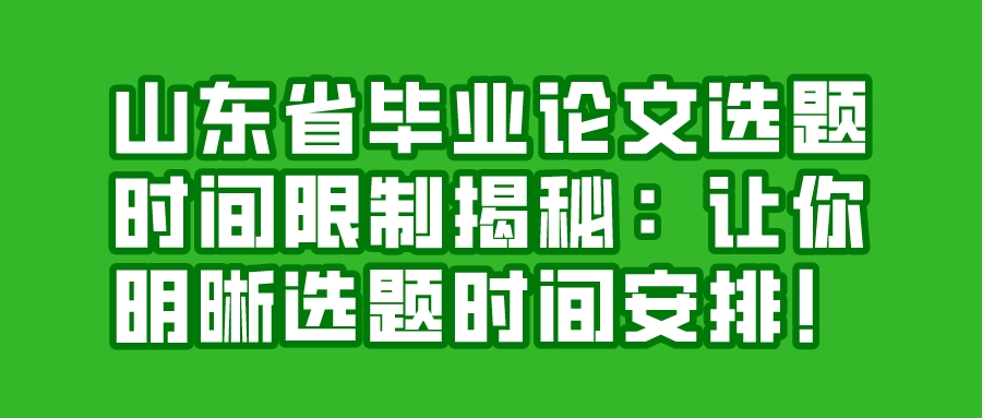 山东省毕业论文选题时间限制揭秘：让你明晰选题时间安排！