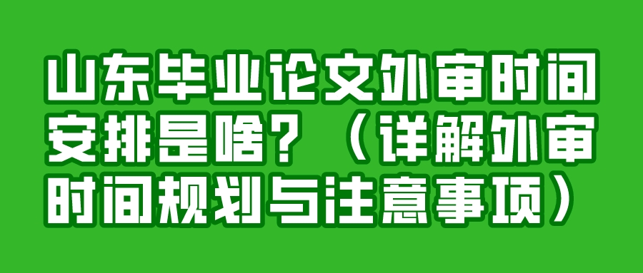 山东毕业论文外审时间安排是啥？（详解外审时间规划与注意事项）(图1)