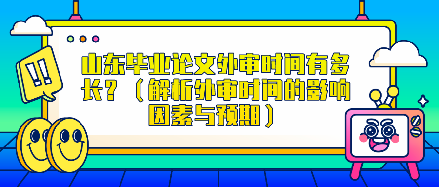 山东毕业论文外审时间有多长？（解析外审时间的影响因素与预期）(图1)