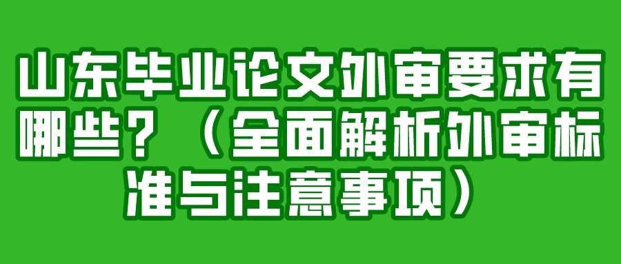 山东毕业论文外审要求有哪些？（全面解析外审标准与注意事项）