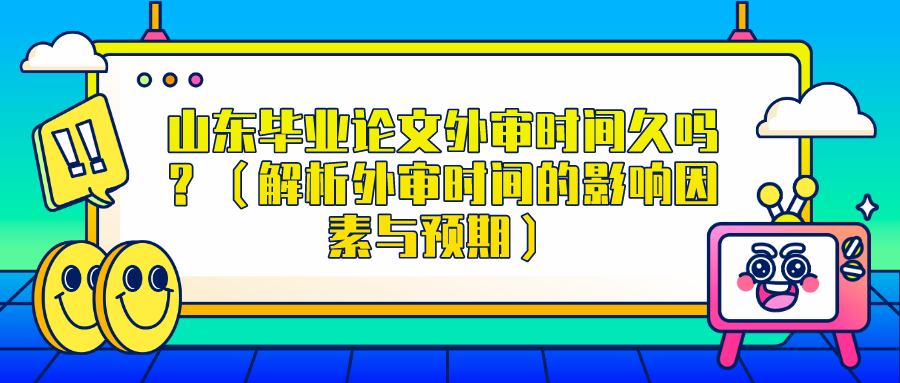 山东毕业论文外审时间久吗？（解析外审时间的影响因素与预期）