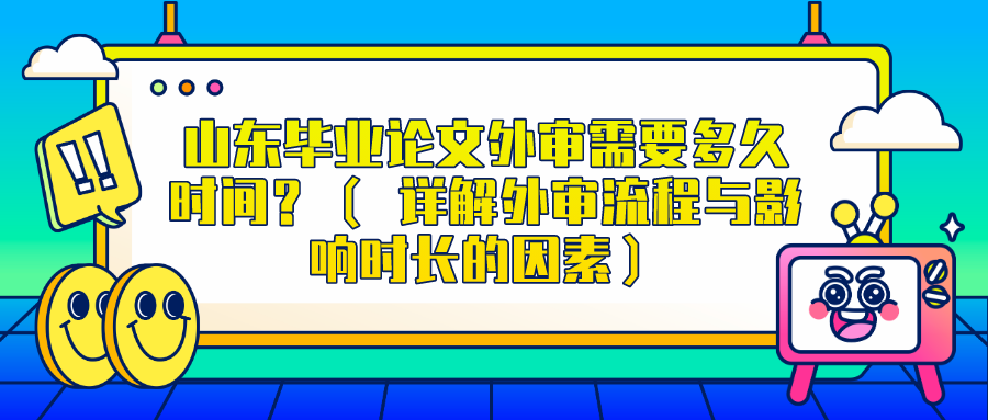 山东毕业论文外审需要多久时间？（ 详解外审流程与影响时长的因素）(图1)