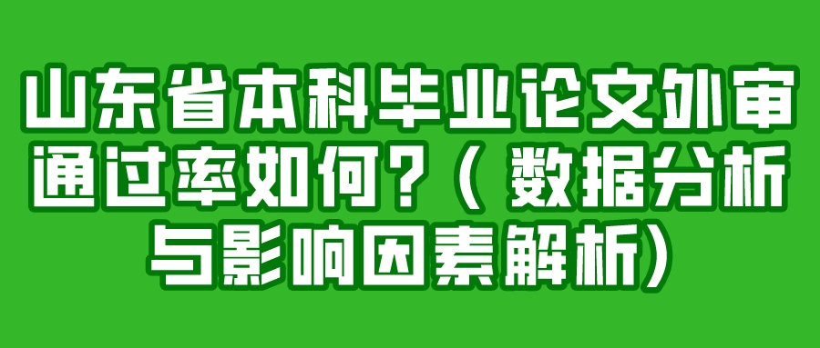 山东省本科毕业论文外审通过率如何？( 数据分析与影响因素解析)(图1)