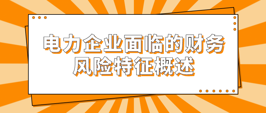 电力企业面临的财务风险特征概述(图1)