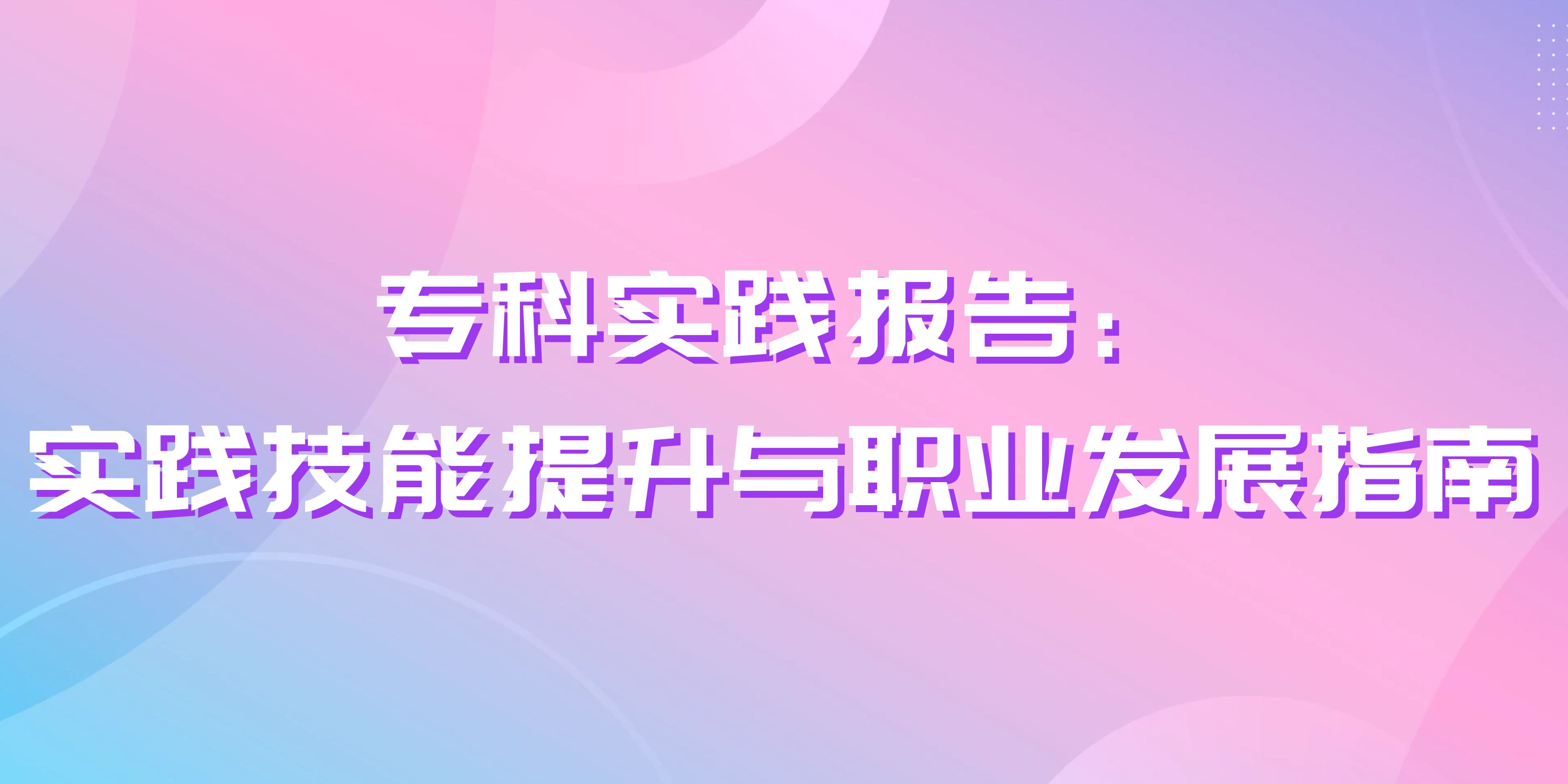 专科实践报告：实践技能提升与职业发展指南