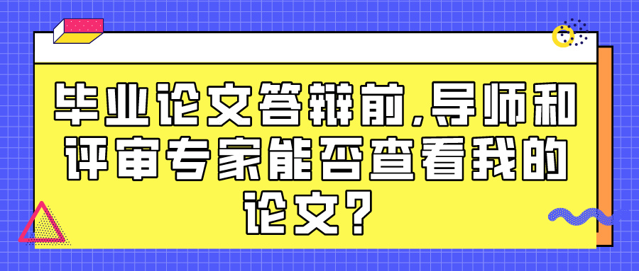 毕业论文答辩前,导师和评审专家能否查看我的论文？(图1)