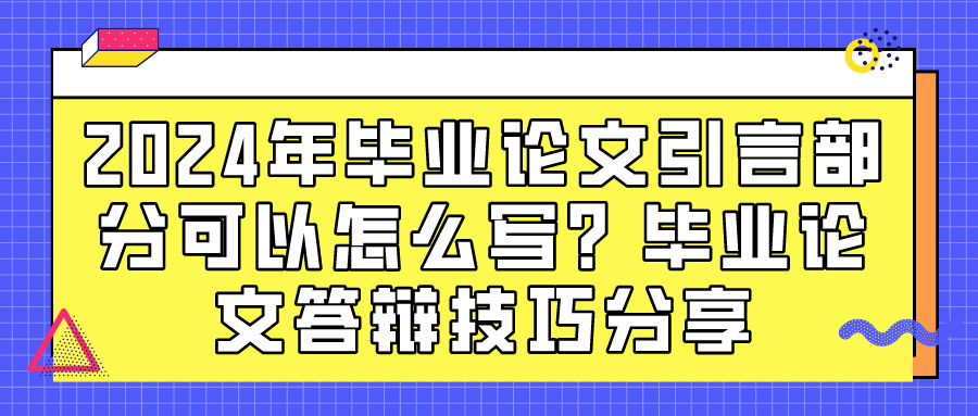 2024年毕业论文引言部分可以怎么写？毕业论文答辩技巧分享