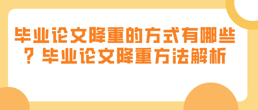 毕业论文降重的方式有哪些？毕业论文降重方法解析