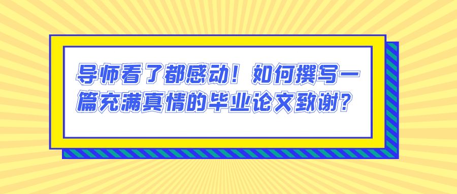 导师看了都感动！如何撰写一篇充满真情的毕业论文致谢？