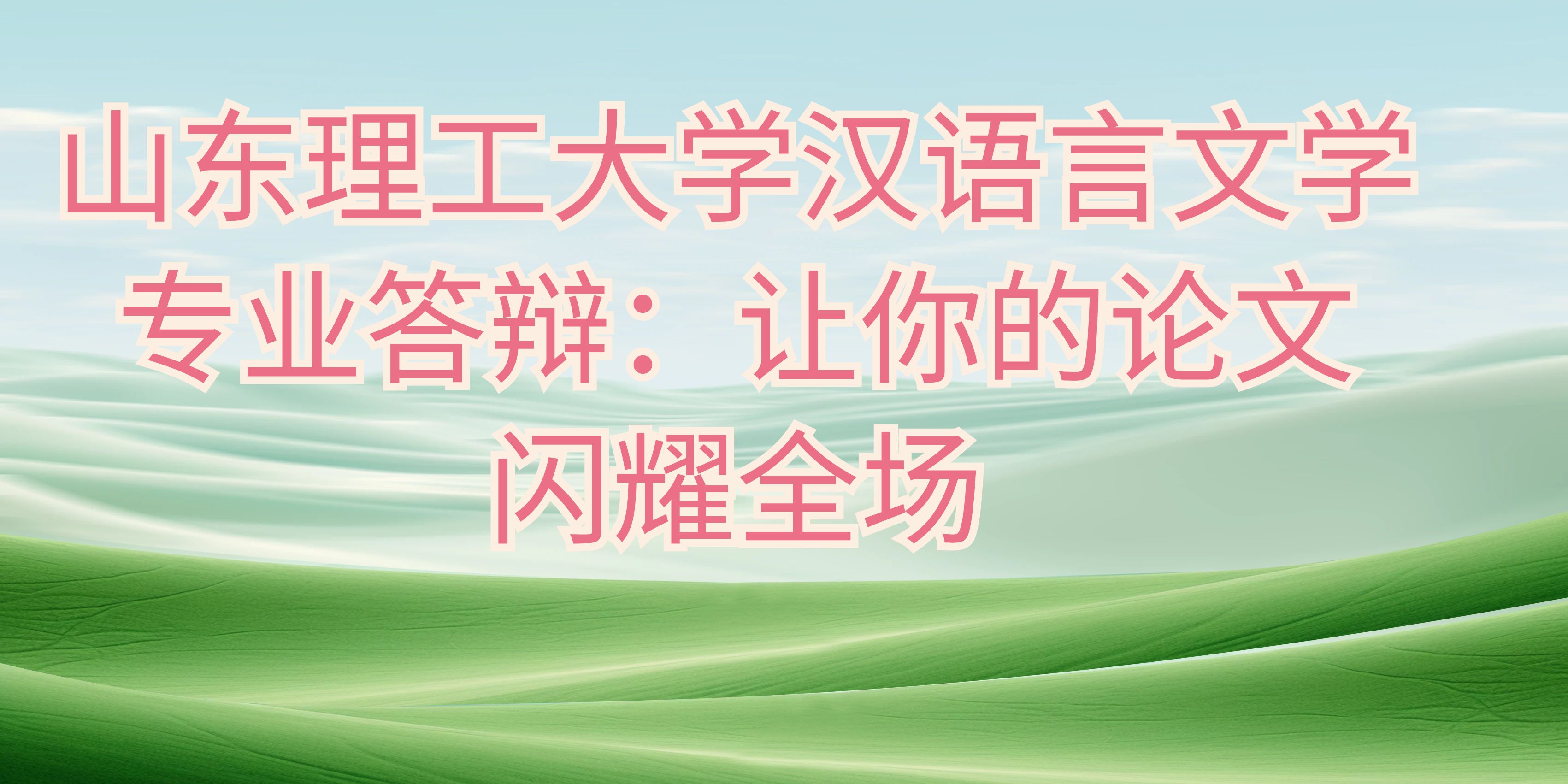 山东理工大学汉语言文学专业答辩：让你的论文闪耀全场