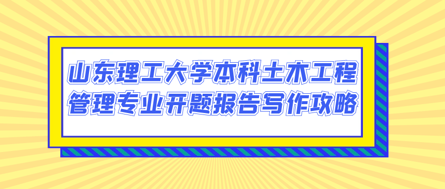 山东理工大学本科土木工程管理专业开题报告写作攻略