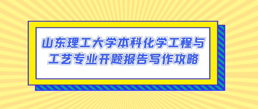 山东理工大学本科化学工程与工艺专业开题报告写作攻略