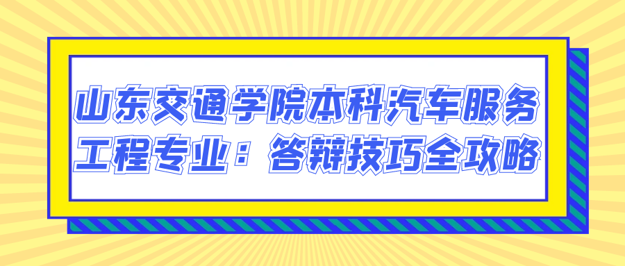 山东交通学院本科汽车服务工程专业；答辩技巧全攻略