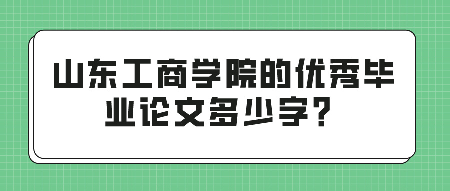 山东工商学院的优秀毕业论文多少字？(图1)