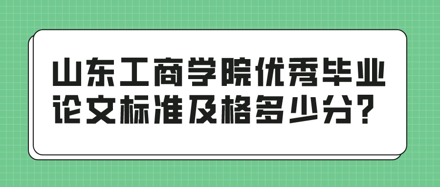 山东工商学院优秀毕业论文标准及格多少分？(图1)