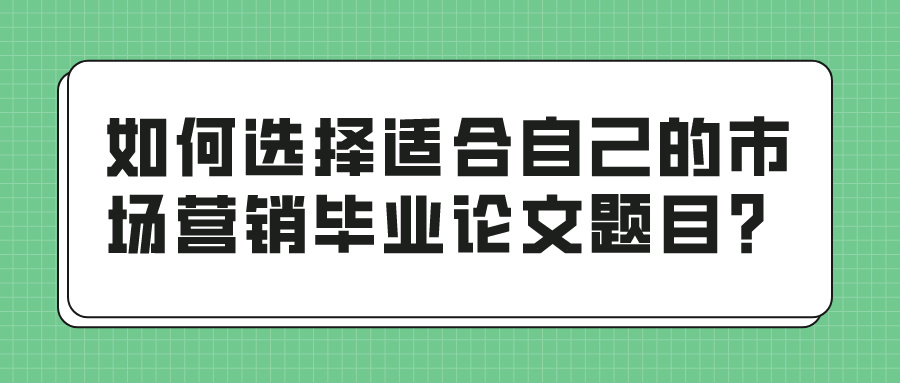 如何选择适合自己的市场营销毕业论文题目？(图1)