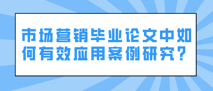 市场营销毕业论文中如何有效应用案例研究？(图1)