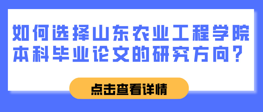 如何选择山东农业工程学院本科毕业论文的研究方向？(图1)