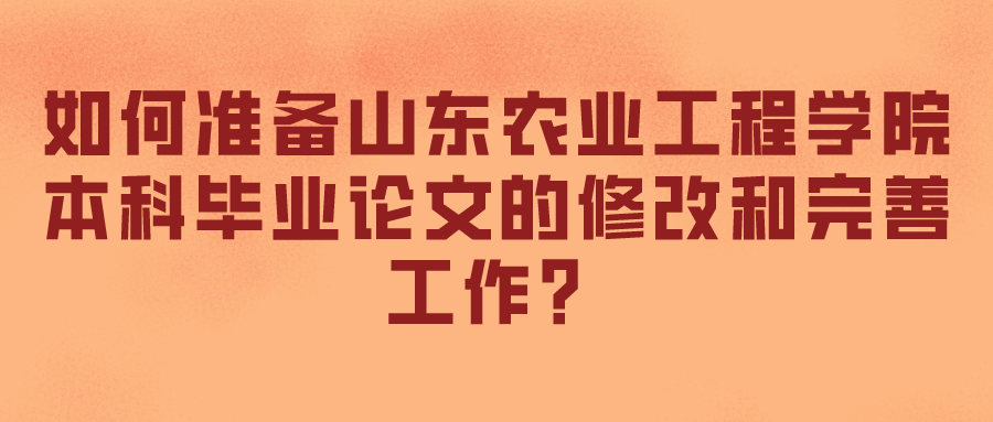 如何准备山东农业工程学院本科毕业论文的修改和完善工作？(图1)