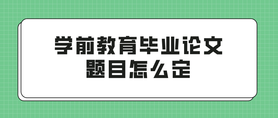 学前教育毕业论文题目怎么定(图1)