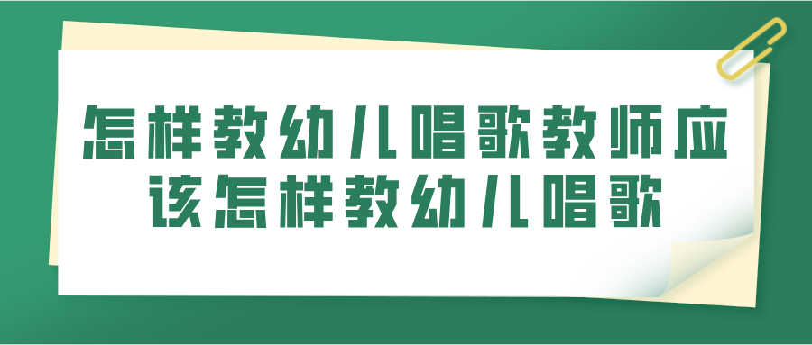 怎样教幼儿唱歌教师应该怎样教幼儿唱歌(图1)