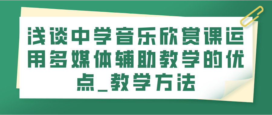 浅谈中学音乐欣赏课运用多媒体辅助教学的优点_教学方法(图1)