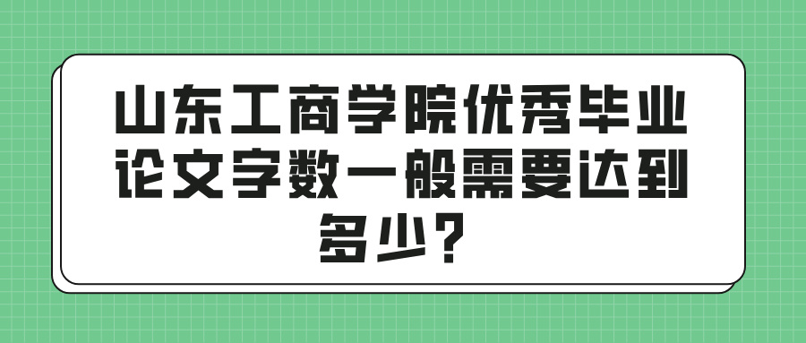 山东工商学院优秀毕业论文字数一般需要达到多少？(图1)