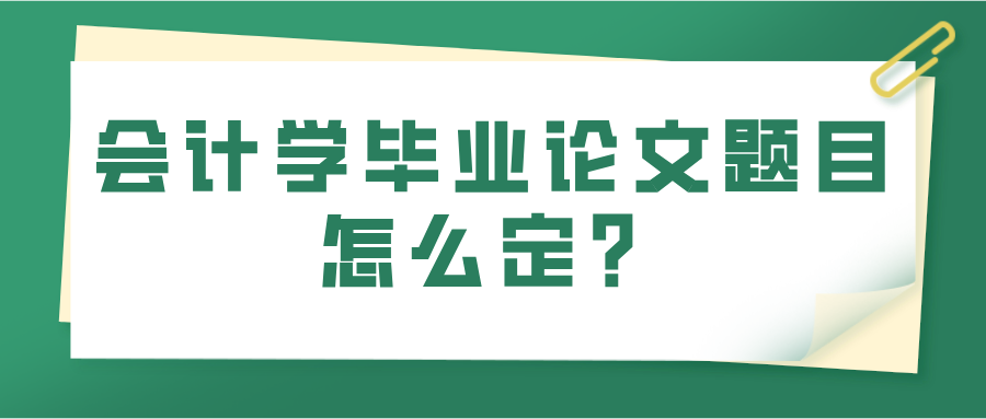 会计学毕业论文题目怎么定？(图1)