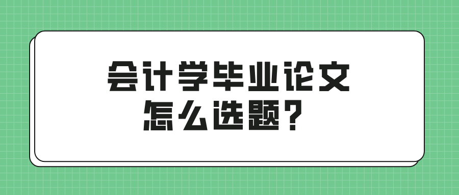 会计学毕业论文怎么选题？(图1)