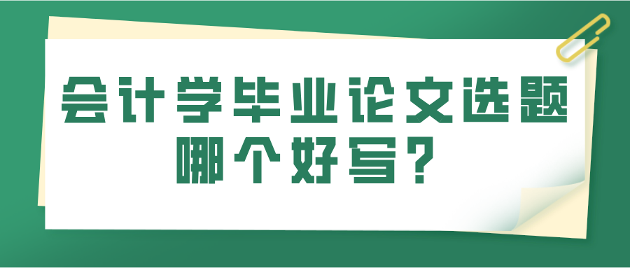 会计学毕业论文选题哪个好写？(图1)