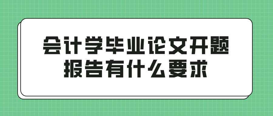 会计学毕业论文开题报告有什么要求？(图1)