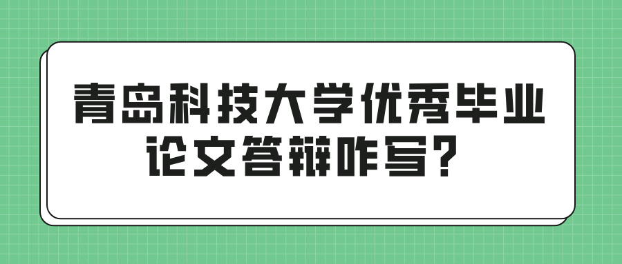 青岛科技大学优秀毕业论文答辩咋写？(图1)