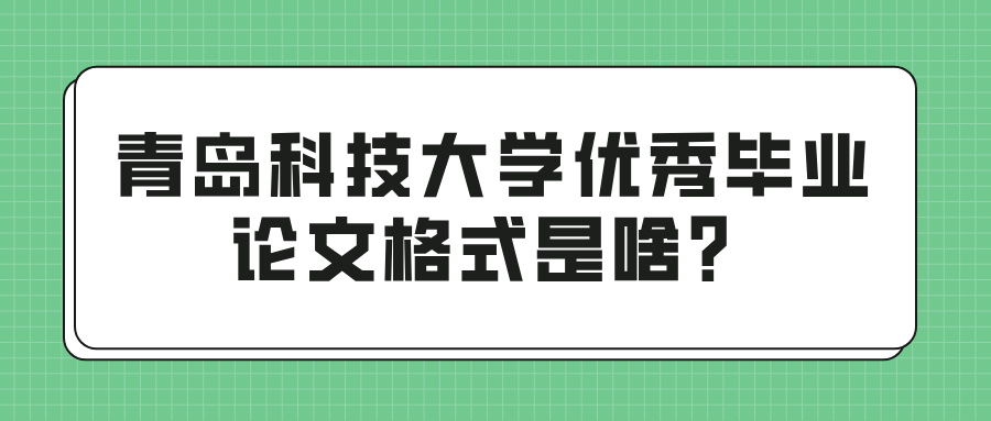 青岛科技大学优秀毕业论文格式是啥？(图1)