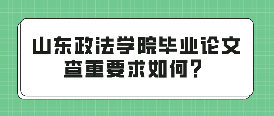 山东政法学院毕业论文查重要求如何？(图1)