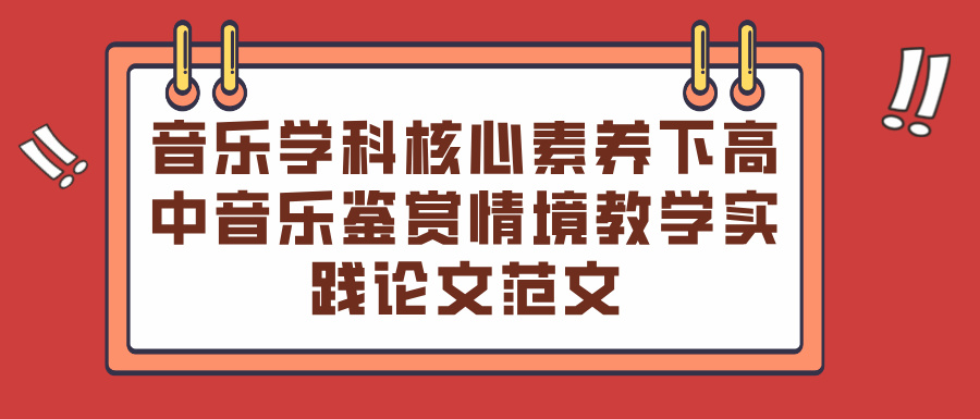 音乐学科核心素养下高中音乐鉴赏情境教学实践论文范文(图1)