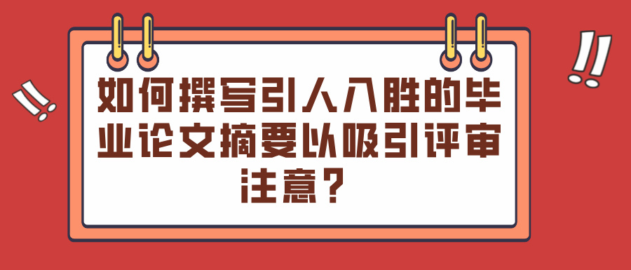 如何撰写引人入胜的毕业论文摘要以吸引评审注意？(图1)