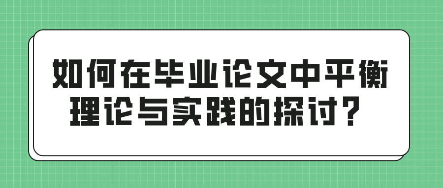 如何在毕业论文中平衡理论与实践的探讨？(图1)