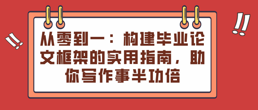 从零到一：构建毕业论文框架的实用指南，助你写作事半功倍(图1)