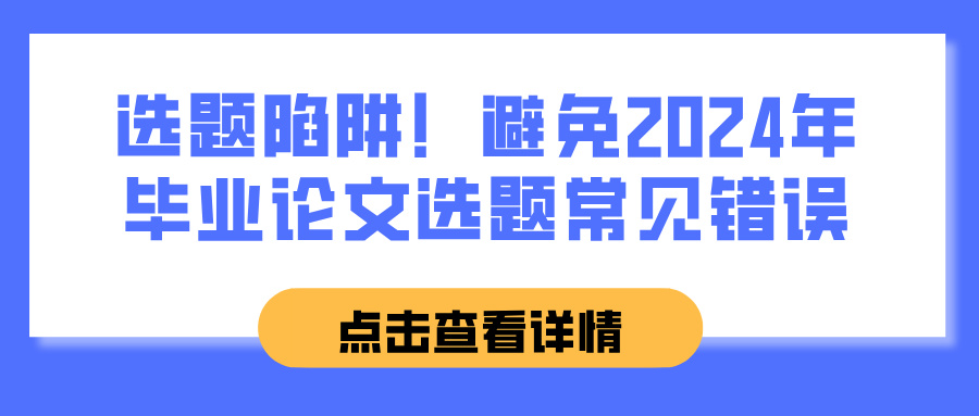 选题陷阱！避免2024年毕业论文选题常见错误(图1)