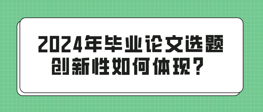 2024年毕业论文选题创新性如何体现？(图1)