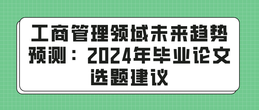 工商管理领域未来趋势预测：2024年毕业论文选题建议(图1)