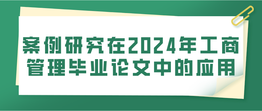 案例研究在2024年工商管理毕业论文中的应用(图1)