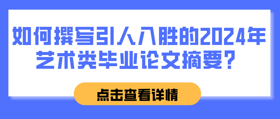 如何撰写引人入胜的2024年艺术类毕业论文摘要？(图1)