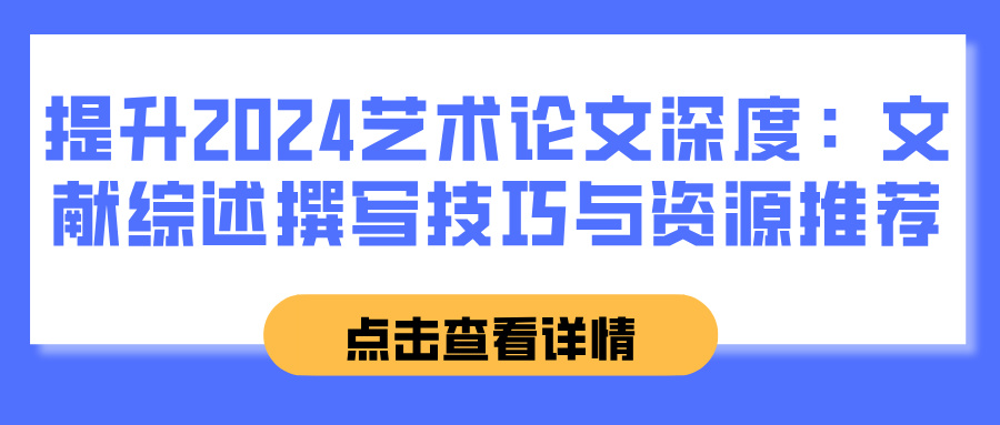 提升2024艺术论文深度：文献综述撰写技巧与资源推荐(图1)