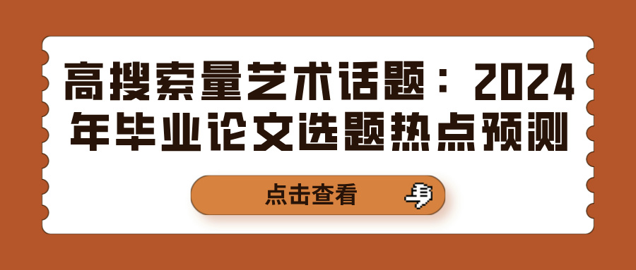 高搜索量艺术话题：2024年毕业论文选题热点预测(图1)